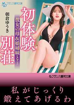 初体験別荘　彼女の母＆娘姉妹と…