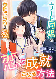 エリート同期と意地っ張りな私が、恋を成就させる方法