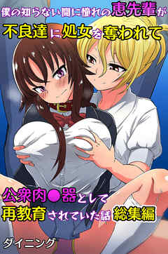 僕の知らない間に憧れの恵先輩が不良達に処女を奪われて公衆肉便器として再教育されていた話 総集編（フルカラー版）