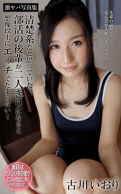 清楚系だと思っていた部活の後輩が二人きりになると想像以上にエッチでたまらない！ 古川いおり 激ヤバ写真集