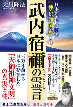 武内宿禰の霊言 ―日本超古代文明の「神・信仰・国家」とは―