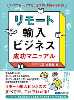 リモート輸入ビジネス 成功マニュアル―――いつでも、どこでも、低コストで始められる！