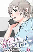 私、アイドルやめました。6