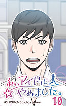 私、アイドルやめました。10