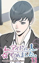 私、アイドルやめました。13