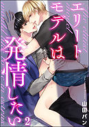 エリートモデルは発情したい（分冊版）　【第2話】