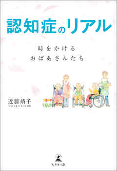 認知症のリアル 時をかけるおばあさんたち