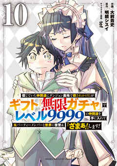 信じていた仲間達にダンジョン奥地で殺されかけたがギフト『無限ガチャ』でレベル９９９９の仲間達を手に入れて元パーティーメンバーと世界に復讐＆『ざまぁ！』します！（１０）
