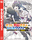 信じていた仲間達にダンジョン奥地で殺されかけたがギフト『無限ガチャ』でレベル９９９９の仲間達を手に入れて元パーティーメンバーと世界に復讐＆『ざまぁ！』します！（１８）