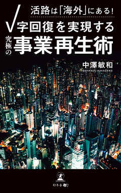 活路は「海外」にある！　Ｖ字回復を実現する「究極の事業再生術」