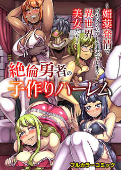 絶倫勇者の子作りハーレム～媚薬発情でブサメンのアレを求めてしまう異世界美女たち～(フルカラーコミック)