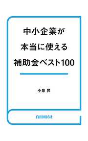 中小企業が本当に使える補助金ベスト100