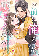 お前は俺のモノだろ？　～俺様社長の独占溺愛～【第１６話】