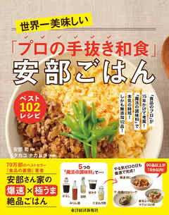 世界一美味しい「プロの手抜き和食」安部ごはん　ベスト１０２レシピ―「食品のプロ」が１５年かけて考案！「魔法の調味料」で本気の時短！しかも無添加１０２品！