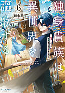独身貴族は異世界を謳歌する～結婚しない男の優雅なおひとりさまライフ～ 6