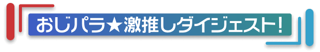 おじパラ　激推しダイジェスト