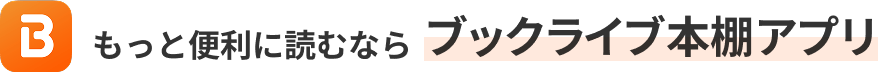 もっと便利に読むならブックライブ本棚アプリ