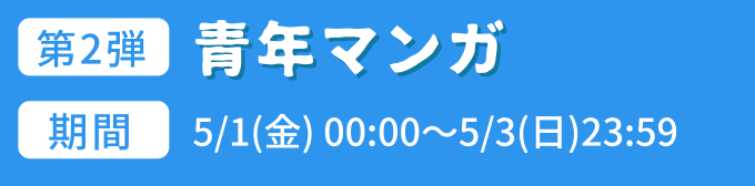 第2弾:青年マンガ 期間:5/1(金) 00:00～5/3(日)23:59