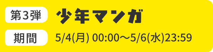 第3弾:少年マンガ 期間:5/4(月) 00:00～5/6(水)23:59