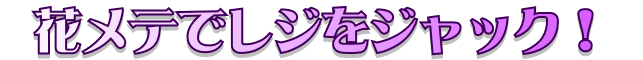 花メテでレジをジャック！