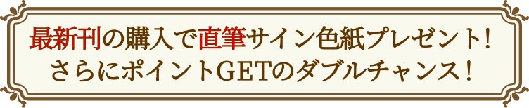 最新刊の購入で直筆サイン色紙プレゼント！さらにポイントGETのダブルチャンス！