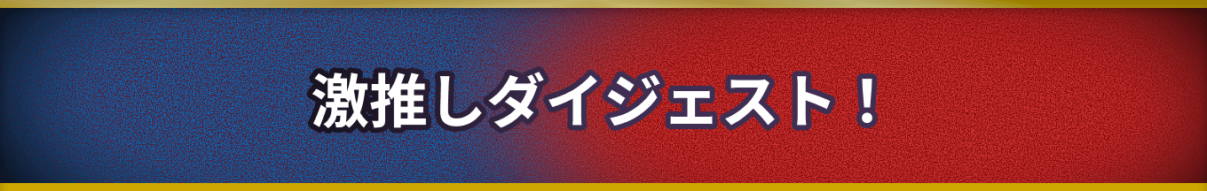 激推しダイジェスト！