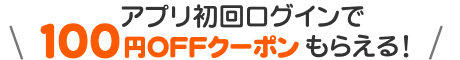 アプリ初回ログインで100円OFFクーポンもらえる！