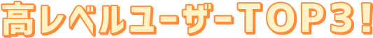 高レベルユーザーTOP3！