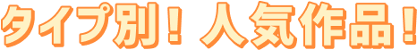 タイプ別！人気作品！