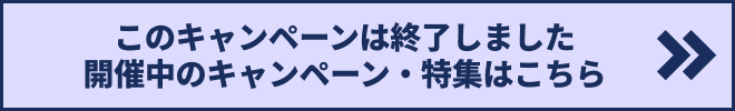 このキャンペーンは終了しました　開催中の特集一覧へ