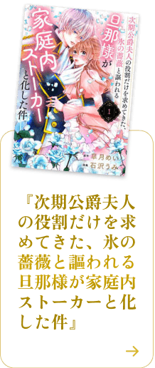 次期公爵夫人の役割だけを求めてきた、氷の薔薇と謳われる旦那様が家庭内ストーカーと化した件