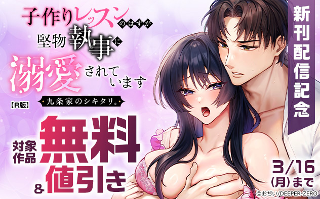 『九条家のシキタリ。～子作りレッスンのはずが堅物執事に溺愛されています～【R版】』新刊配信記念