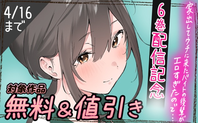 『家出してウチに来たバイトの後輩がエロすぎたので…』6巻配信記念