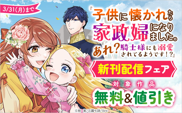 『子供に懐かれたら家政婦になりました。あれ？騎士様にも溺愛されてるようです！？』新刊配信フェア