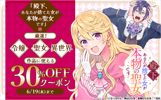 【30％OFF】『殿下、あなたが捨てた女が本物の聖女です』他　厳選！令嬢・聖女・異世界作品クーポン