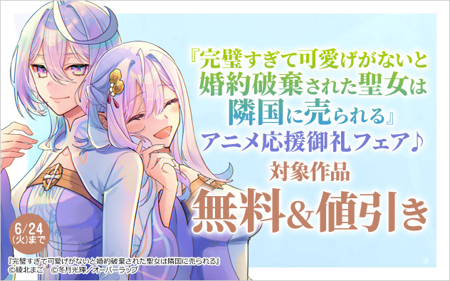 『完璧すぎて可愛げがないと婚約破棄された聖女は隣国に売られる』アニメ応援御礼フェア♪