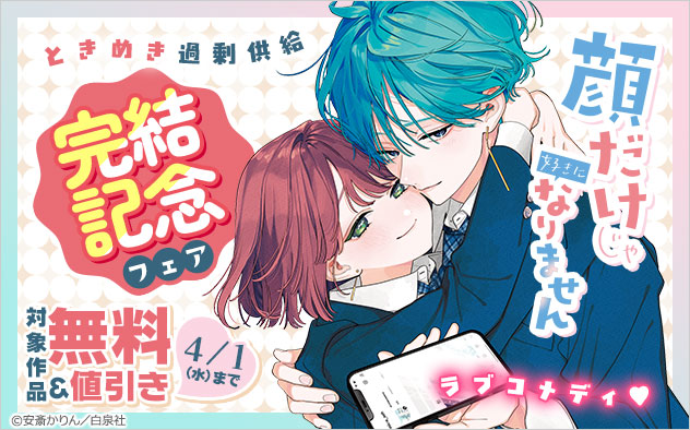 ときめき過剰供給ラブコメディ♪『顔だけじゃ好きになりません』完結記念フェア