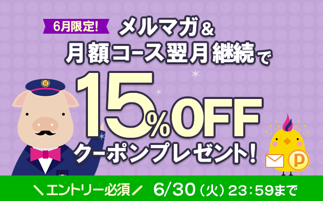 【6月限定】メルマガ＆月額コース翌月継続で15%OFFクーポンプレゼント！