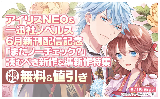 「アイリスNEO」＆「一迅社ノベルス」6月新刊配信記念特集