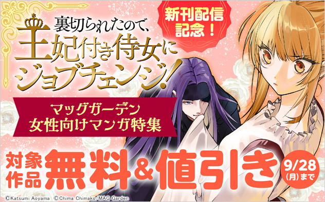 『裏切られたので、王妃付き侍女にジョブチェンジ！』新刊配信記念！【マッグガーデン】女性向けマンガ特集
