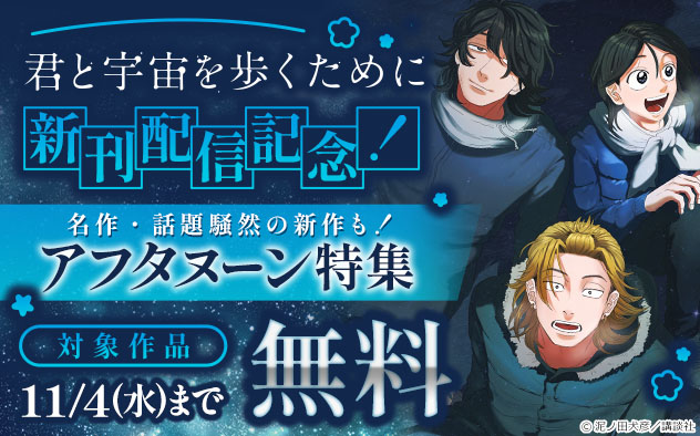 『君と宇宙を歩くために』新刊配信記念！名作・話題騒然の新作も！「アフタヌーン」特集