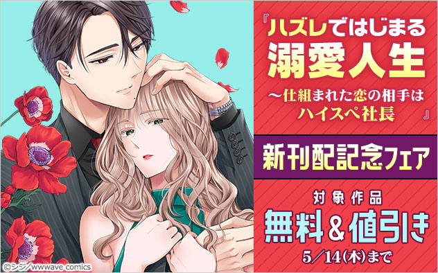 『ハズレではじまる溺愛人生～仕組まれた恋の相手はハイスぺ社長』新刊配信記念フェア