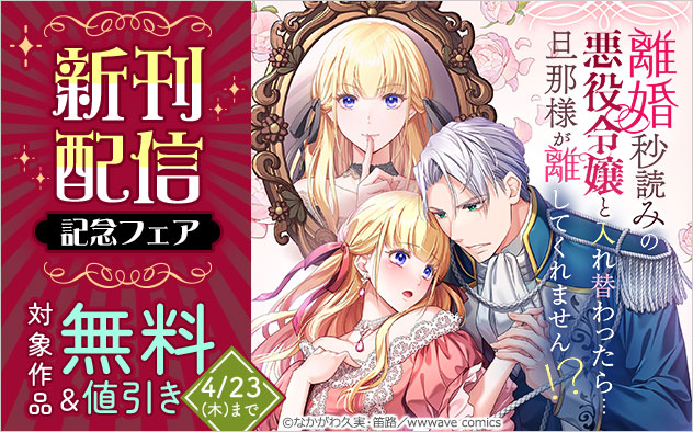 『離婚秒読みの悪役令嬢と入れ替わったら…旦那様が離してくれません！？』新刊配信記念フェア