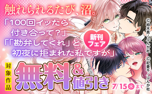 触れられるたび、沼。『100回イッたら付き合って？』『「勘弁してくれ」と初夜に拒まれた私ですが』新刊フェア