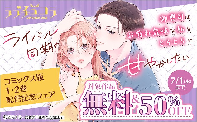 『ライバル同期の御曹司はお疲れ気味な私をとろとろに甘やかしたい』コミックス版 1・2巻配信記念フェア