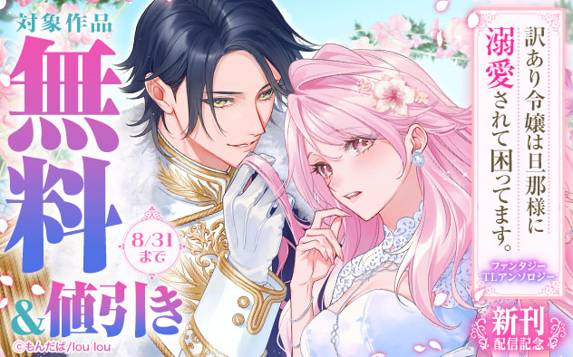 『訳あり令嬢は旦那様に溺愛されて困ってます。 ファンタジーTLアンソロジー』新刊配信記念