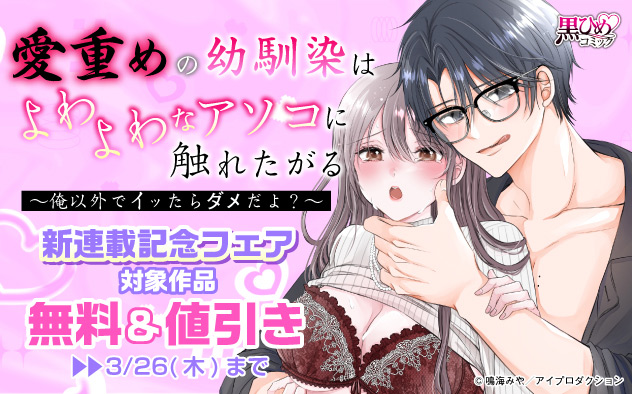 『愛重めの幼馴染はよわよわなアソコに触れたがる』新連載記念フェア