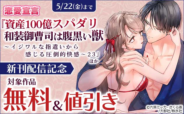 恋愛宣言『資産100億スパダリ和装御曹司は腹黒い獣 23』ほか新刊配信記念