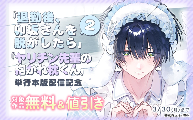 『退勤後、卯坂さんを脱がしたら 2』『ヤリチン先輩の抱かれ枕くん』単行本版配信記念