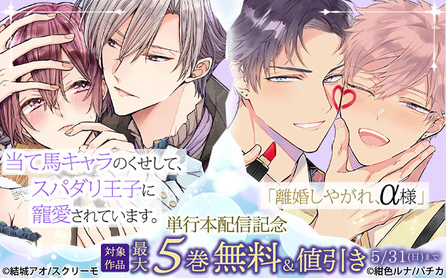 『当て馬キャラのくせして、スパダリ王子に寵愛されています。』『離婚しやがれ、α様』単行本配信記念